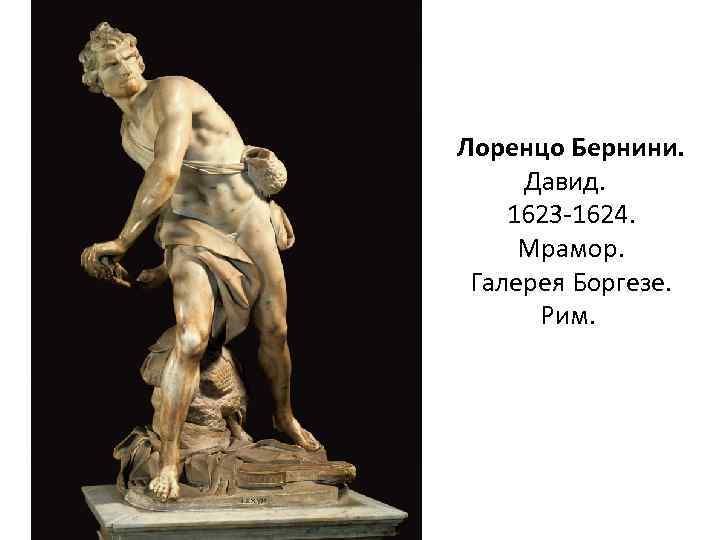 Лоренцо Бернини. Давид. 1623 -1624. Мрамор. Галерея Боргезе. Рим. 