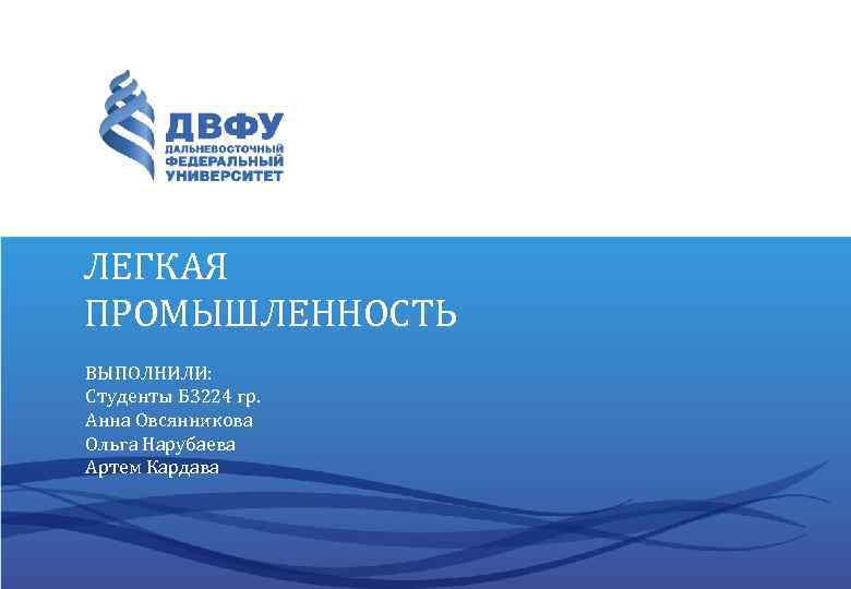 ЛЕГКАЯ ПРОМЫШЛЕННОСТЬ ВЫПОЛНИЛИ: Студенты Б 3224 гр. Анна Овсянникова Ольга Нарубаева Артем Кардава 