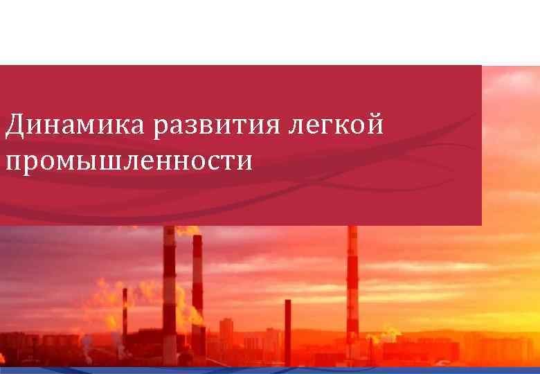 Динамика развития легкой промышленности 