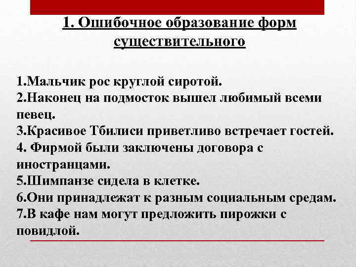 1. Ошибочное образование форм существительного 1. Мальчик рос круглой сиротой. 2. Наконец на подмосток