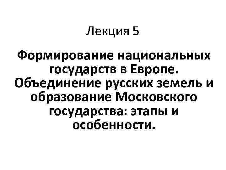 Лекция 5 Формирование национальных государств в Европе. Объединение русских земель и образование Московского государства: