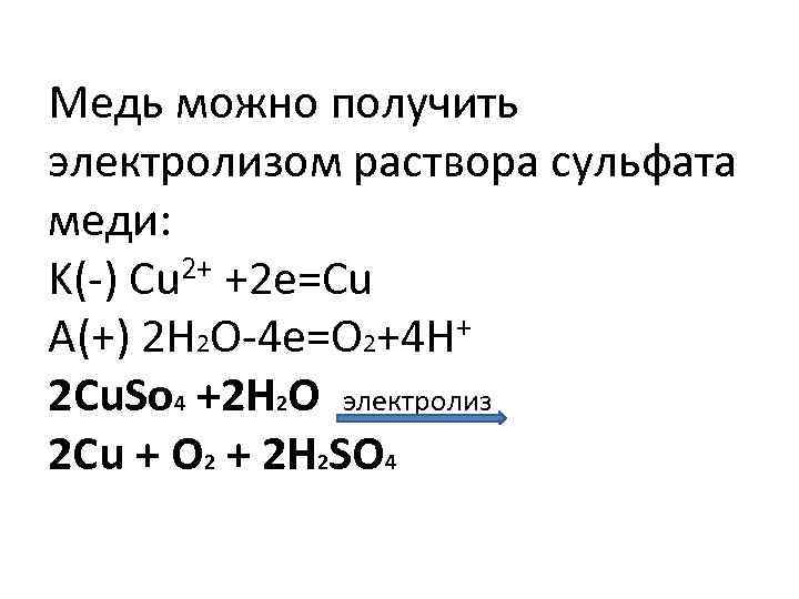 Медь можно получить электролизом раствора сульфата меди: 2+ +2 e=Cu K(-) Cu A(+) 2