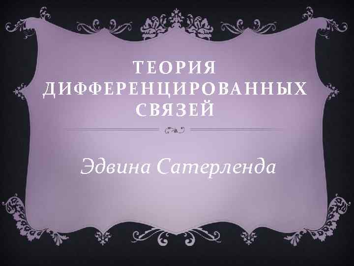 ТЕОРИЯ ДИФФЕРЕНЦИРОВАННЫХ СВЯЗЕЙ Эдвина Сатерленда 