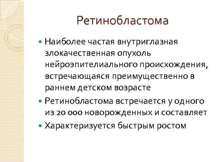 Ретинобластома Наиболее частая внутриглазная злокачественная опухоль нейроэпителиального происхождения, встречающаяся преимущественно в раннем детском возрасте