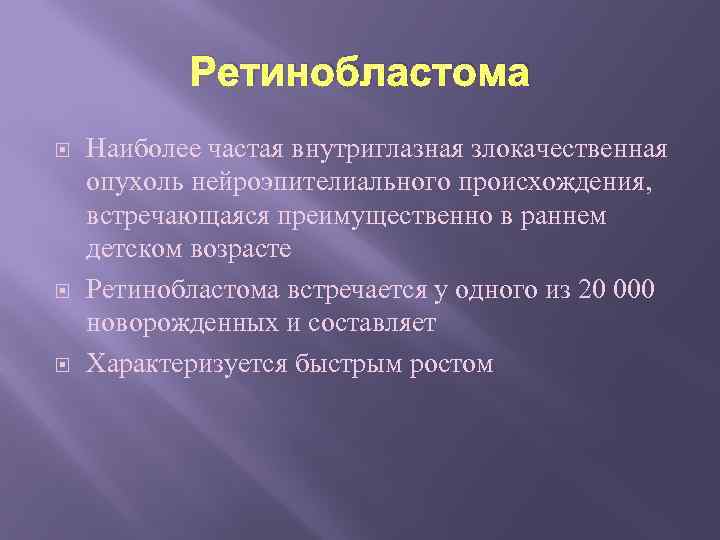 Ретинобластома Наиболее частая внутриглазная злокачественная опухоль нейроэпителиального происхождения, встречающаяся преимущественно в раннем детском возрасте