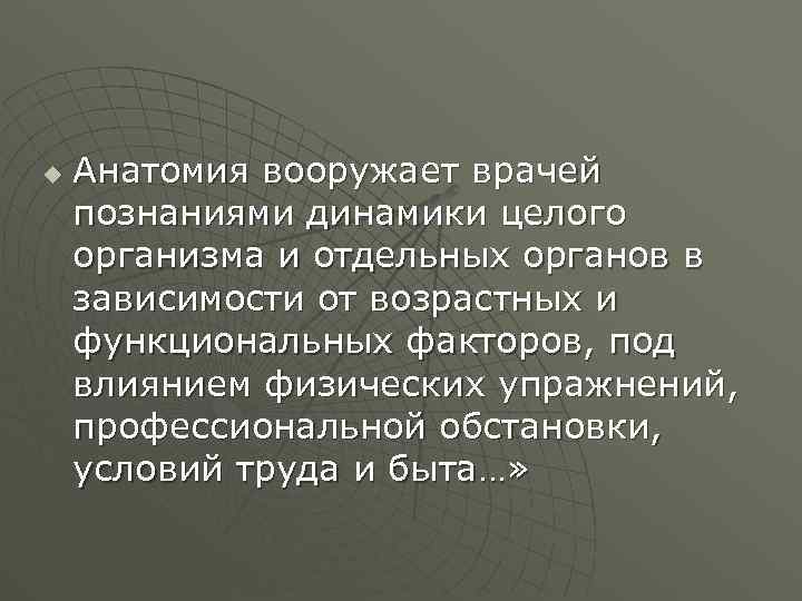 u Анатомия вооружает врачей познаниями динамики целого организма и отдельных органов в зависимости от