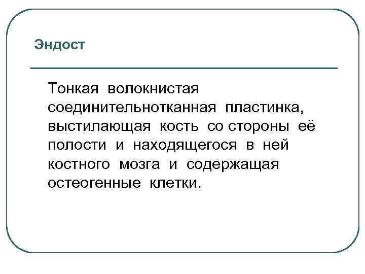 Эндост Тонкая волокнистая соединительнотканная пластинка, выстилающая кость со стороны её полости и находящегося в