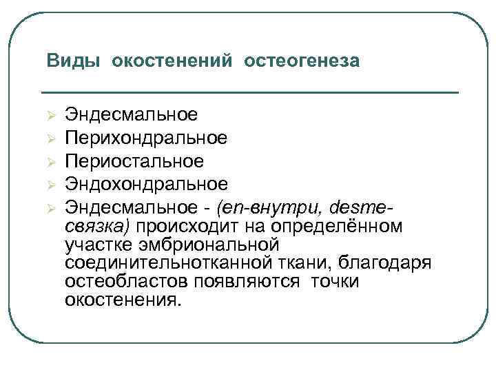 Виды окостенений остеогенеза Ø Ø Ø Эндесмальное Перихондральное Периостальное Эндохондральное Эндесмальное - (еn-внутри, desmeсвязка)