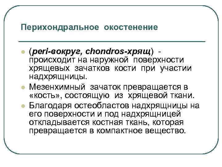 Перихондральное окостенение l l l (peri-вокруг, chondros-хрящ) происходит на наружной поверхности хрящевых зачатков кости