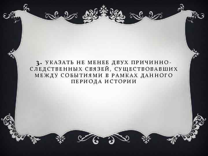 3. УКАЗАТЬ НЕ МЕНЕЕ ДВУХ ПРИЧИННОСЛЕДСТВЕННЫХ СВЯЗЕЙ, СУЩЕСТВОВАВШИХ МЕЖДУ СОБЫТИЯМИ В РАМКАХ ДАННОГО ПЕРИОДА