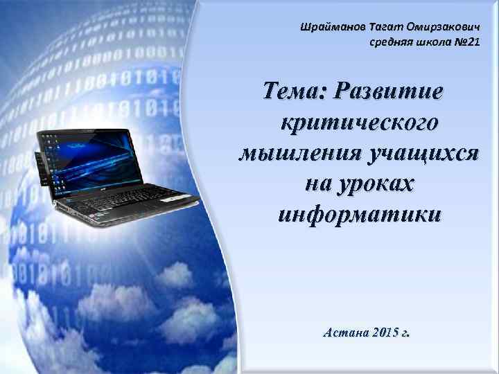Шрайманов Тагат Омирзакович средняя школа № 21 Тема: Развитие критического мышления учащихся на уроках