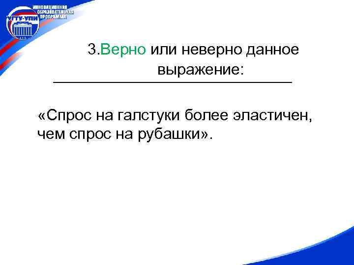 3. Верно или неверно данное выражение: «Спрос на галстуки более эластичен, чем спрос на