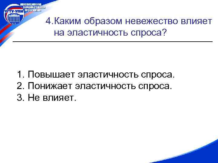 4. Каким образом невежество влияет на эластичность спроса? 1. Повышает эластичность спроса. 2. Понижает