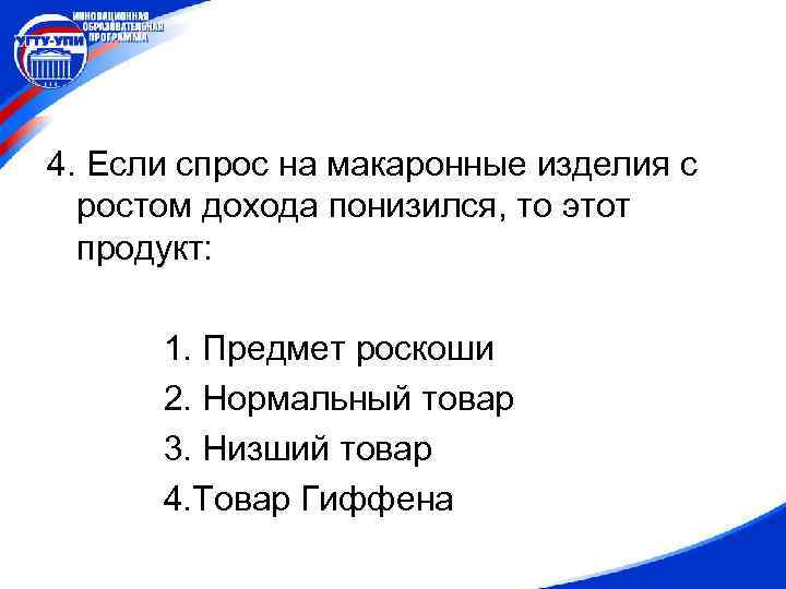 4. Если спрос на макаронные изделия с ростом дохода понизился, то этот продукт: 1.