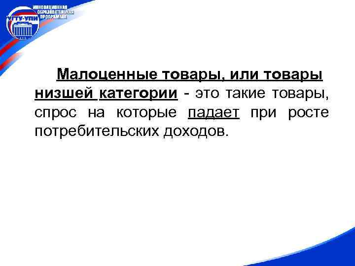 Малоценные товары, или товары низшей категории - это такие товары, спрос на которые падает