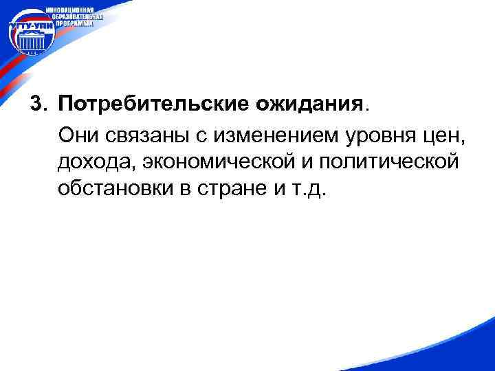 3. Потребительские ожидания. Они связаны с изменением уровня цен, дохода, экономической и политической обстановки