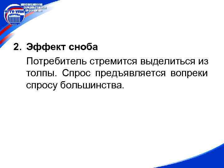 2. Эффект сноба Потребитель стремится выделиться из толпы. Спрос предъявляется вопреки спросу большинства. 