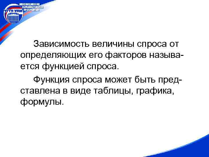 Зависимость величины спроса от определяющих его факторов называется функцией спроса. Функция спроса может быть