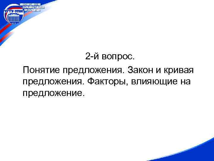 2 -й вопрос. Понятие предложения. Закон и кривая предложения. Факторы, влияющие на предложение. 