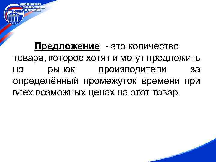 Предложение - это количество товара, которое хотят и могут предложить на рынок производители за