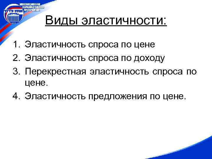 Виды эластичности: 1. Эластичность спроса по цене 2. Эластичность спроса по доходу 3. Перекрестная