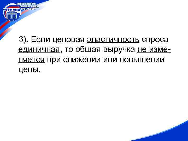 3). Если ценовая эластичность спроса единичная, то общая выручка не изменяется при снижении или