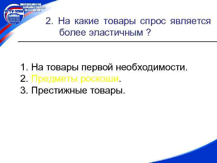 2. На какие товары спрос является более эластичным ? 1. На товары первой необходимости.