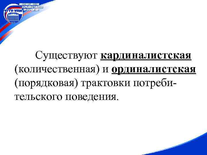 Существуют кардиналистская (количественная) и ординалистская (порядковая) трактовки потребительского поведения. 