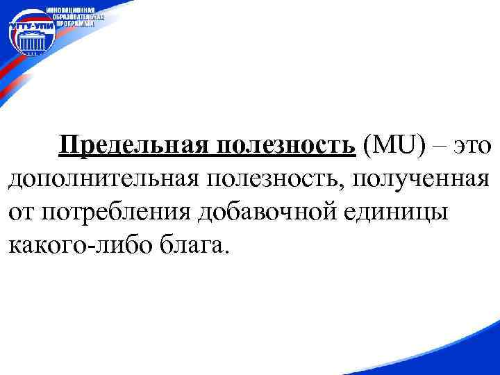 Предельная полезность (MU) – это дополнительная полезность, полученная от потребления добавочной единицы какого-либо блага.