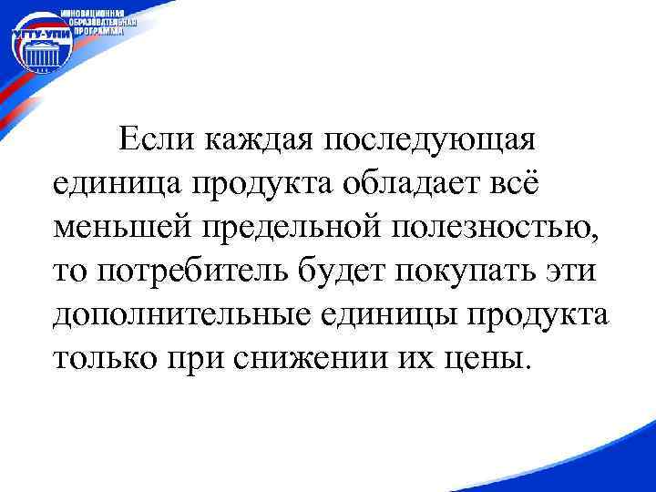 Если каждая последующая единица продукта обладает всё меньшей предельной полезностью, то потребитель будет покупать