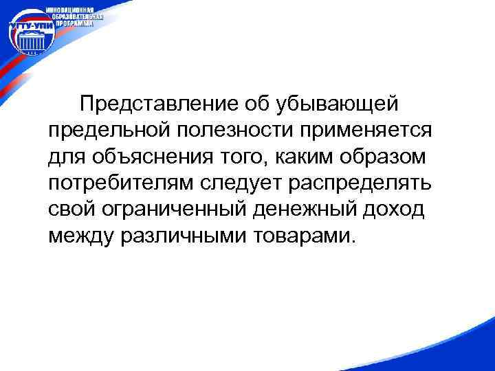 Представление об убывающей предельной полезности применяется для объяснения того, каким образом потребителям следует распределять