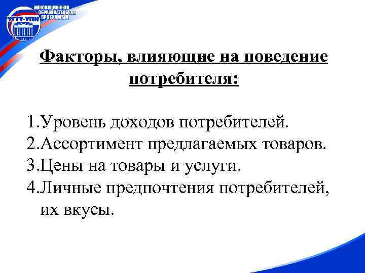 Факторы, влияющие на поведение потребителя: 1. Уровень доходов потребителей. 2. Ассортимент предлагаемых товаров. 3.