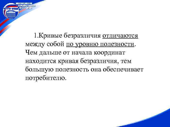 1. Кривые безразличия отличаются между собой по уровню полезности. Чем дальше от начала координат