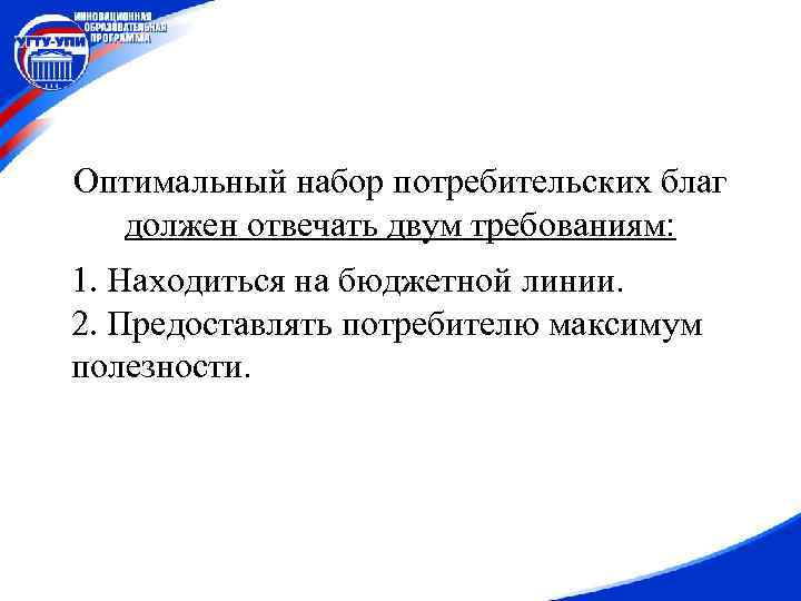 Оптимальный набор потребительских благ должен отвечать двум требованиям: 1. Находиться на бюджетной линии. 2.