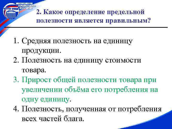 2. Какое определение предельной полезности является правильным? 1. Средняя полезность на единицу продукции. 2.