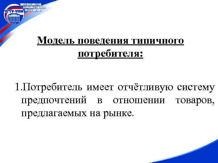 Модель поведения типичного потребителя: 1. Потребитель имеет отчётливую систему предпочтений в отношении товаров, предлагаемых