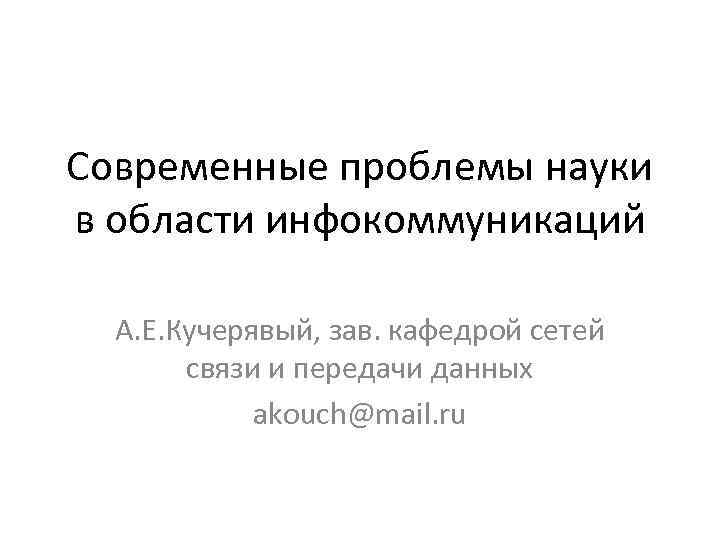 Современные проблемы науки в области инфокоммуникаций А. Е. Кучерявый, зав. кафедрой сетей связи и
