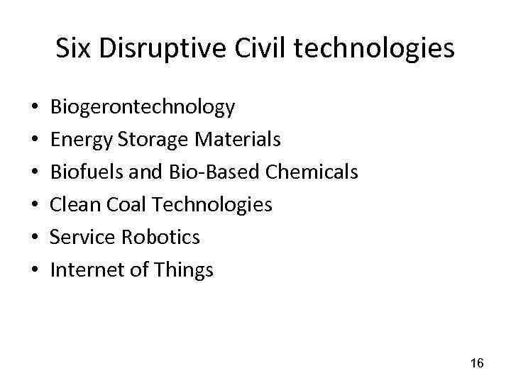Six Disruptive Civil technologies • • • Biogerontechnology Energy Storage Materials Biofuels and Bio-Based