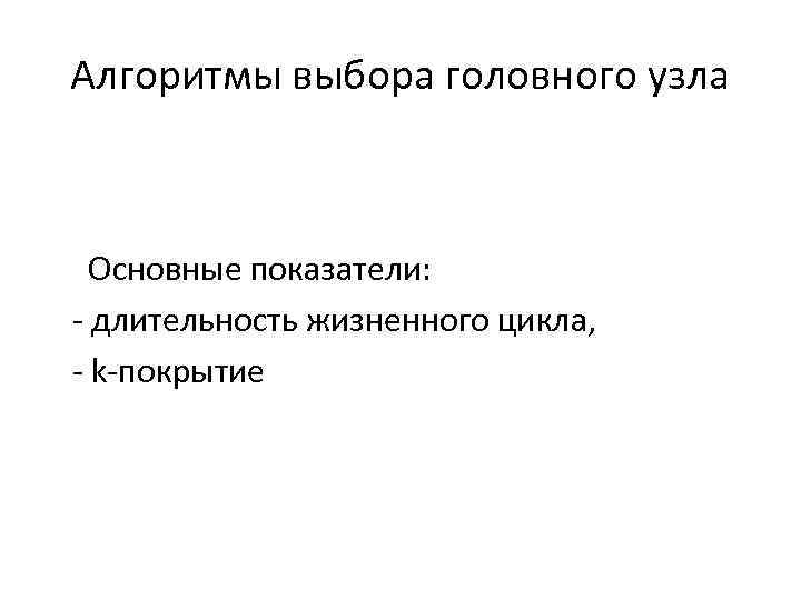 Алгоритмы выбора головного узла Основные показатели: - длительность жизненного цикла, - k-покрытие 