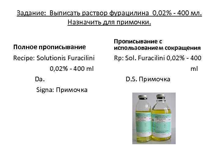 Задание: Выписать раствор фурацилина 0, 02% - 400 мл. Назначить для примочки. Полное прописывание