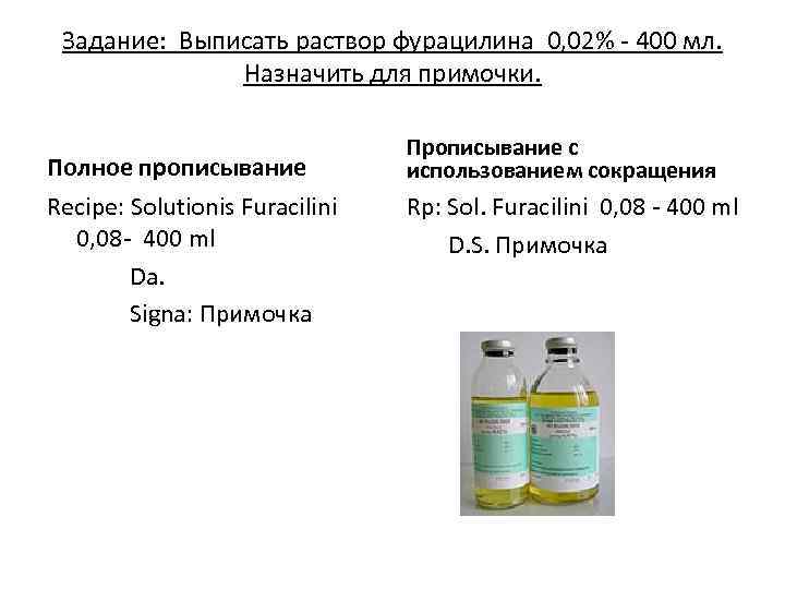 Задание: Выписать раствор фурацилина 0, 02% - 400 мл. Назначить для примочки. Полное прописывание