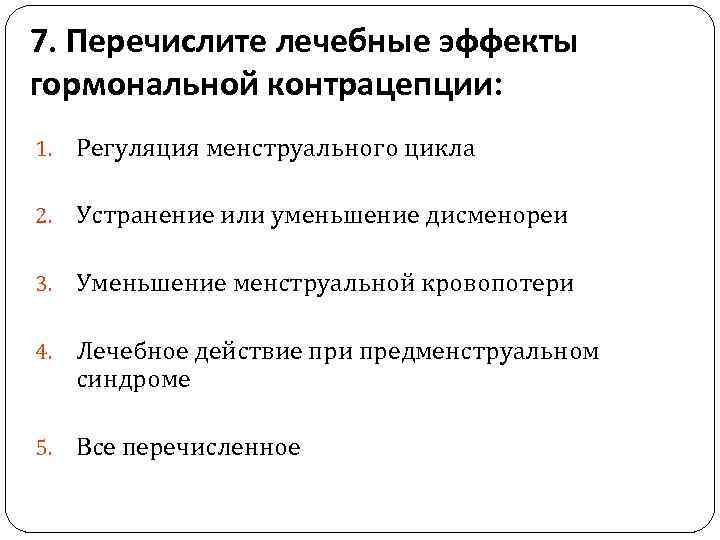 7. Перечислите лечебные эффекты гормональной контрацепции: 1. Регуляция менструального цикла 2. Устранение или уменьшение