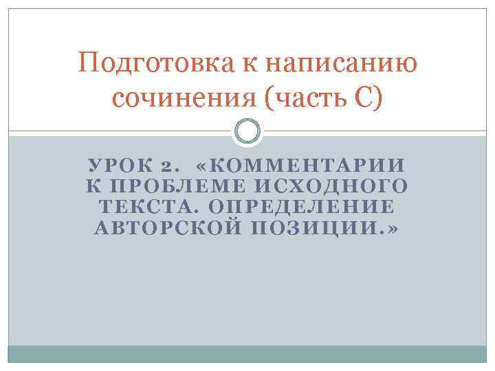 Подготовка к написанию сочинения (часть С) УРОК 2. «КОММЕНТАРИИ К ПРОБЛЕМЕ ИСХОДНОГО ТЕКСТА. ОПРЕДЕЛЕНИЕ