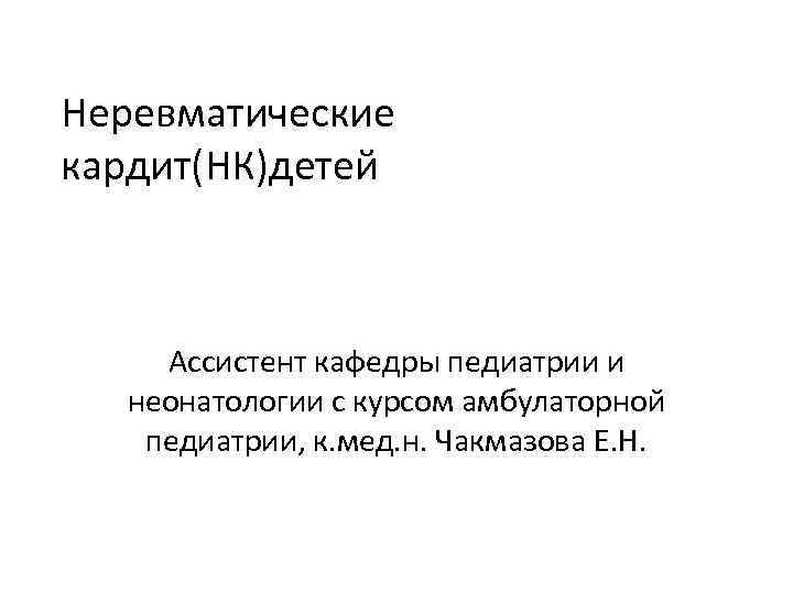 Неревматические кардит(НК)детей Ассистент кафедры педиатрии и неонатологии с курсом амбулаторной педиатрии, к. мед. н.