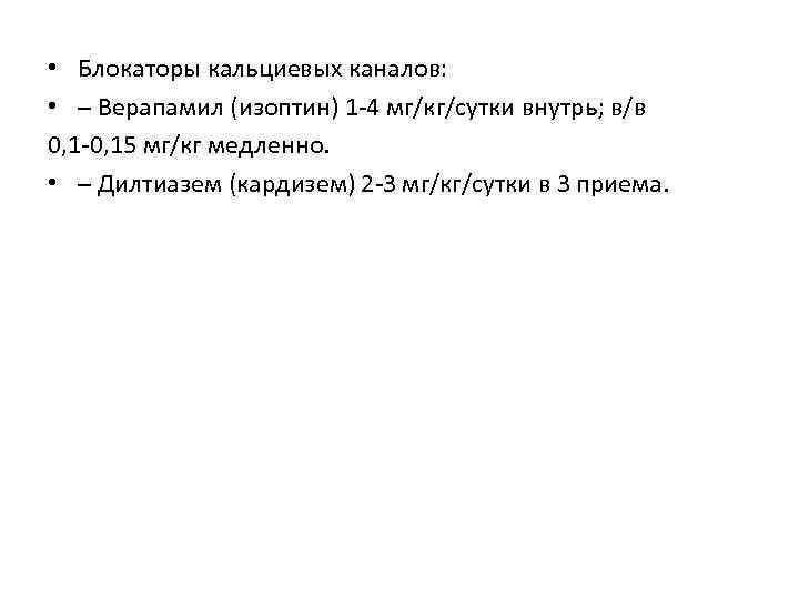  • Блокаторы кальциевых каналов: • – Верапамил (изоптин) 1 -4 мг/кг/сутки внутрь; в/в