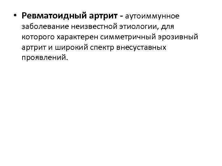  • Ревматоидный артрит - аутоиммунное заболевание неизвестной этиологии, для которого характерен симметричный эрозивный