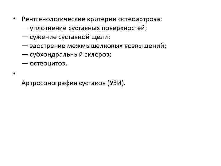  • Рентгенологические критерии остеоартроза: — уплотнение суставных поверхностей; — сужение суставной щели; —