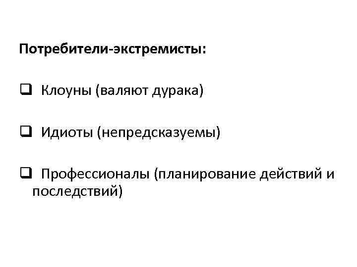 Потребители-экстремисты: q Клоуны (валяют дурака) q Идиоты (непредсказуемы) q Профессионалы (планирование действий и последствий)