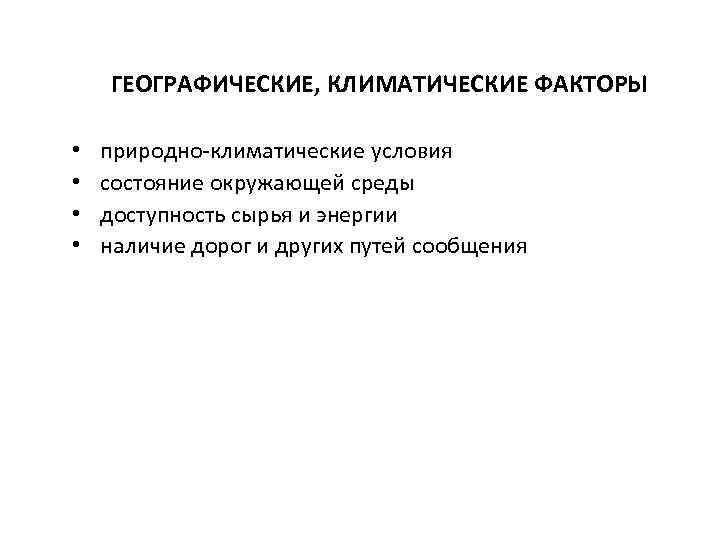 ГЕОГРАФИЧЕСКИЕ, КЛИМАТИЧЕСКИЕ ФАКТОРЫ • • природно-климатические условия состояние окружающей среды доступность сырья и энергии
