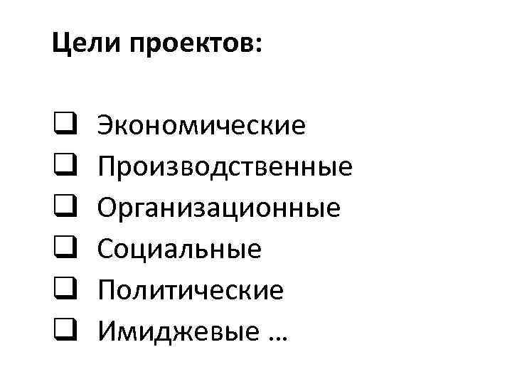 Цели проектов: q q q Экономические Производственные Организационные Социальные Политические Имиджевые … 